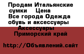 Продам Итальянские сумки. › Цена ­ 3 000 - Все города Одежда, обувь и аксессуары » Аксессуары   . Приморский край